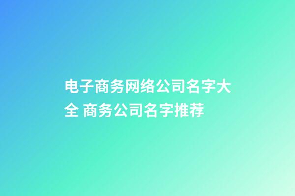 电子商务网络公司名字大全 商务公司名字推荐-第1张-公司起名-玄机派